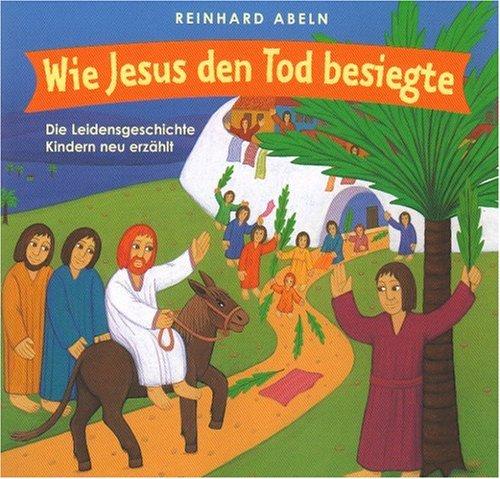 Wie Jesus den Tod besiegte: Die Leidensgeschichte Kindern neu erzählt