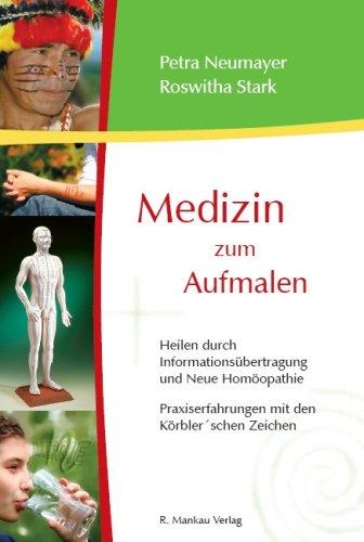 Medizin zum Aufmalen - Heilen durch Informationsübertragung und Neue Homöopathie / Praxiserfahrungen mit den Körbler'schen Zeichen