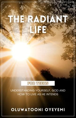 The Radiant Life: Understanding yourself, God and how to live as He intends