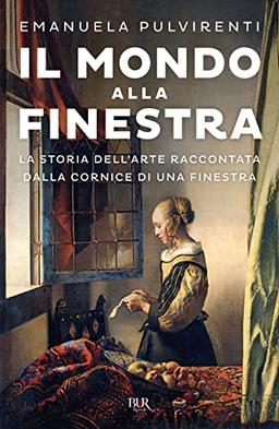 Il mondo alla finestra. La storia dell'arte raccontata dalla cornice di una finestra (BUR Saggi)