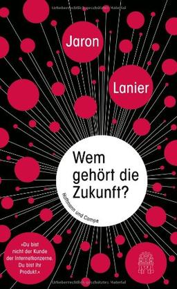 Wem gehört die Zukunft?: "Du bist nicht der Kunde der Internetkonzerne. Du bist ihr Produkt."