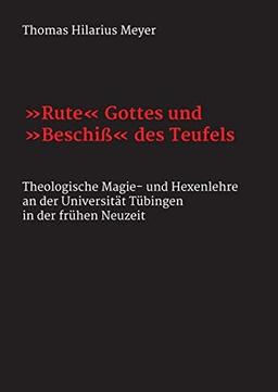 "Rute" Gottes und "Beschiß" des Teufels: Theologische Magie- und Hexenlehre an der Universität Tübingen in der frühen Neuzeit