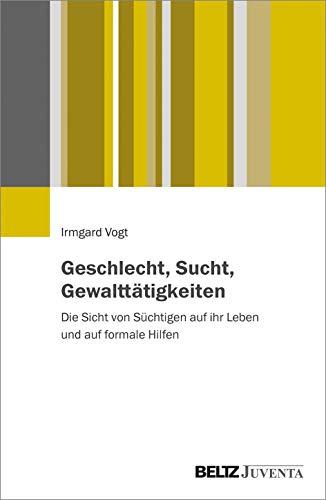 Geschlecht, Sucht, Gewalttätigkeiten: Die Sicht von Süchtigen auf ihr Leben und auf formale Hilfen