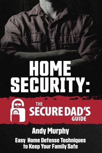 Home Security: The Secure Dad's Guide: Easy Home Defense Techniques to Keep Your Family Safe