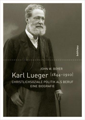 Karl Lueger (1844-1910). Christlichsoziale Politik als Beruf. Eine Biografie