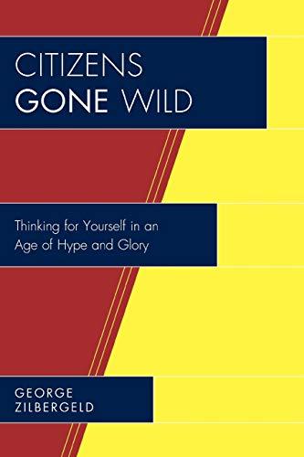 Citizens Gone Wild: Thinking for Yourself in an Age of Hype and Glory