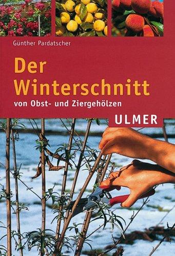 Der Winterschnitt von Obst- und Ziergehölzen: Grundlagen des Schnitts, System der Knospenerziehung, Schnitt von Stein-, Kern-und Beerenobst, Schnitt der Ziergehölze, Rosen, Hecken, Wundbehandlung