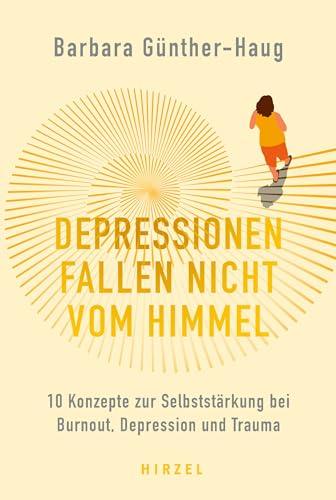 Depressionen fallen nicht vom Himmel : 10 Konzepte zur Selbststärkung bei Burnout, Depression und Trauma