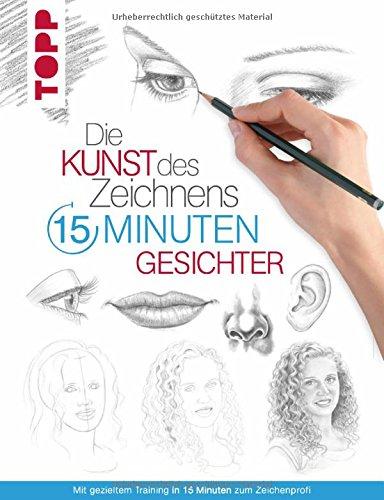 Die Kunst des Zeichnens 15 Minuten - Gesichter: Mit gezieltem Training in 15 Minuten zum Zeichenprofi