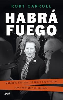 Habrá fuego: Margaret Thatcher, el IRA y dos minutos que cambiaron la historia (Ariel)