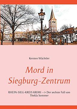 Mord in Siegburg-Zentrum: RHEIN-SIEG-KREIS KRIMI --> Der sechste Fall von Thekla Sommer