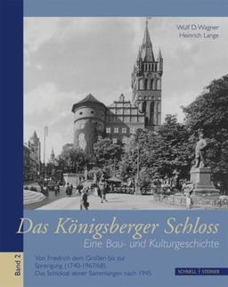 Das Königsberger Schloss: Eine Bau- und Kulturgeschichte Bd. 2. Von Friedrich dem Großen bis zur Sprengung (1740-1967/68). Das Schicksal seiner Sammlungen nach 1945