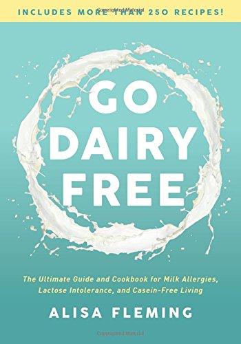 Go Dairy Free: The Ultimate Guide and Cookbook for Milk Allergies, Lactose Intolerance, and Casein-Free Living