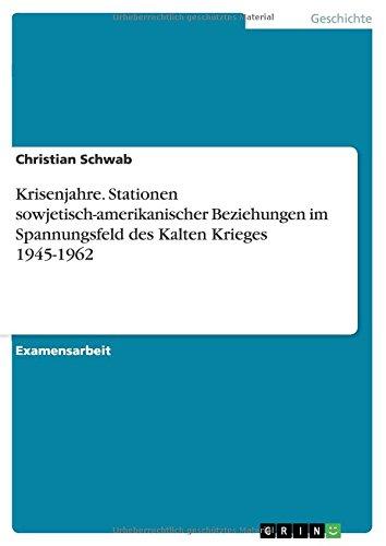 Krisenjahre. Stationen sowjetisch-amerikanischer Beziehungen im Spannungsfeld des Kalten Krieges 1945-1962