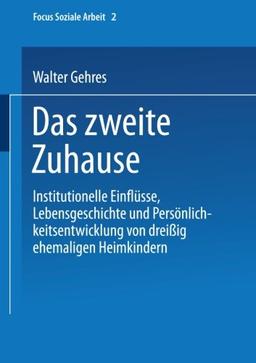 Das Zweite Zuhause: "Institutionelle Einflüsse, Lebensgeschichte Und Persönlichkeitsentwicklung Von Dreißig Ehemaligen Heimkindern" (Focus Soziale Arbeit)