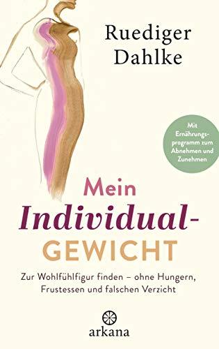 Mein Individualgewicht: Zur Wohlfühlfigur finden – ohne Hungern, Frustessen und falschen Verzicht - Mit Ernährungsprogramm zum Abnehmen und Zunehmen