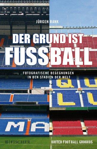 Der Grund ist Fußball: Fotografische Begegnungen in den Stadien der Welt (Fischer Paperback)