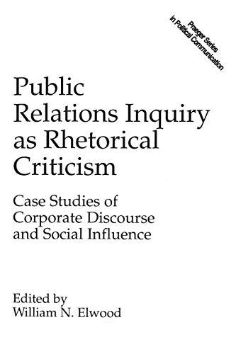 Public Relations Inquiry as Rhetorical Criticism: Case Studies of Corporate Discourse and Social Influence (Praeger Series in Political Communicatio)