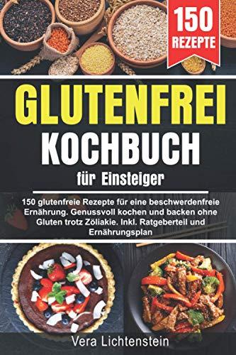 Glutenfrei Kochbuch für Einsteiger: 150 glutenfreie Rezepte für eine beschwerdefreie Ernährung. Genussvoll kochen und backen ohne Gluten trotz Zöliakie. Inkl. Ratgeberteil und Ernährungsplan