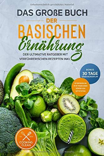 Das große Buch der Basischen Ernährung: Der ultimative Ratgeber mit leckeren Rezepten BONUS inkl. 30-Tage-Ernährungsplan So befreien Sie Ihren Körper in 30 Tagen von Giftstoffen