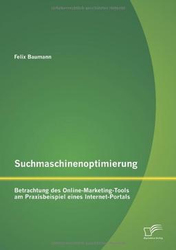 Suchmaschinenoptimierung: Betrachtung des Online-Marketing-Tools am Praxisbeispiel eines Internet-Portals