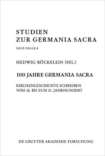 100 Jahre Germania Sacra: Kirchengeschichte schreiben vom 16. bis zum 21. Jahrhundert