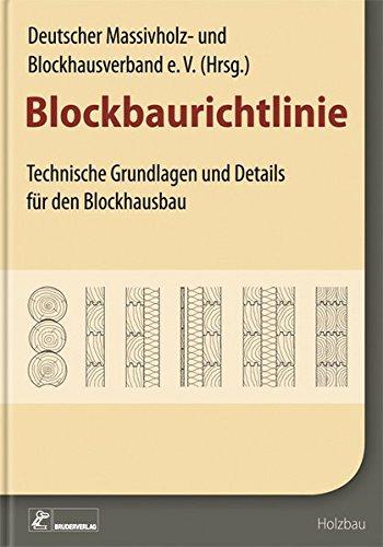 Blockbaurichtlinie: Technische Grundlagen und Regelausführungen für den Blockbau