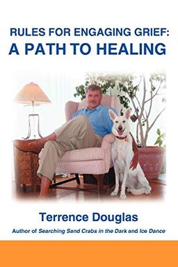 RULES FOR ENGAGING GRIEF: A PATH TO HEALING: A Path To Healing