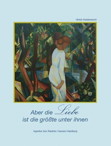 Aber die Liebe ist die größte unter ihnen: Das Hohelied der Liebe. Gedanken und Geschichten zu 1. Korinther 13