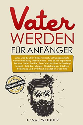 Vater werden für Anfänger: Alles was du über Kinderwunsch, Schwangerschaft, Geburt und Baby wissen musst; Wie du als Papa deine Tochter, Sohn, ... ... (Familie & Partnerschaft, Band 1)