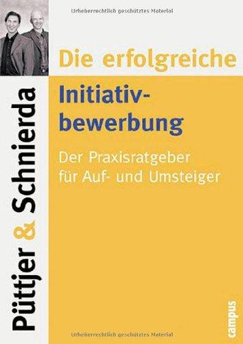 Die erfolgreiche Initiativbewerbung: Der Praxisratgeber für Auf- und Umsteiger