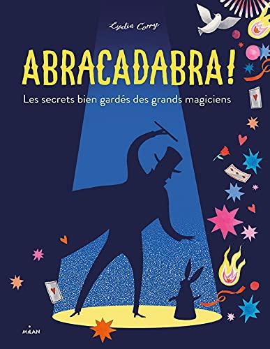 Abracadabra ! : les secrets bien gardés des grands magiciens