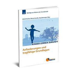 Kinder lernen Zukunft: Anforderungen und tragfähige Grundlagen (Beiträge zur Reform der Grundschule)