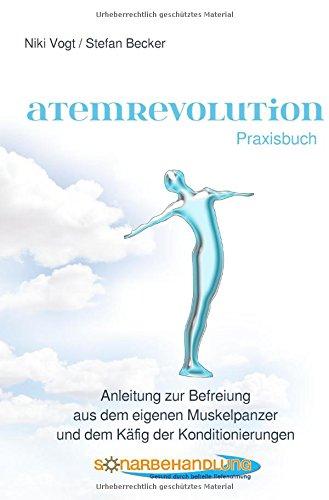 Atemrevolution: Anleitung zur Befreiung aus dem eigenen Muskelpanzer und dem Käfig der Konditionierungen