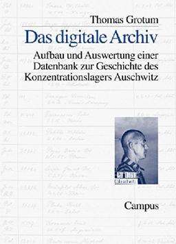 Das digitale Archiv: Aufbau und Auswertung einer Datenbank zur Geschichte des Konzentrationslagers Auschwitz