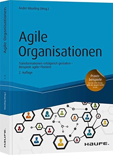 Agile Organisationen: Transformationen erfolgreich gestalten Beispiele agiler Pioniere (Haufe Fachbuch)