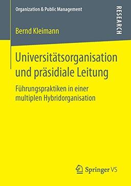 Universitätsorganisation und präsidiale Leitung: Führungspraktiken in einer multiplen Hybridorganisation (Organization & Public Management)