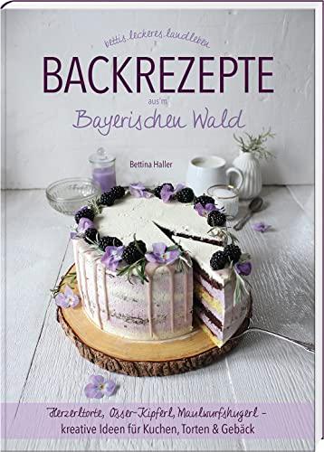 Backrezepte aus'm Bayerischen Wald: Herzerltorte, Osser-Kipferl, Maulwurfshugerl – kreative Ideen für Kuchen, Torten & Gebäck