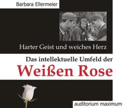 Harter Geist und weiches Herz. Das intellektuelle Umfeld der Weißen Rose. 2 CDs