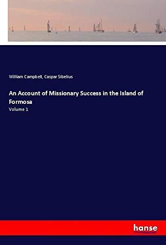 An Account of Missionary Success in the Island of Formosa: Volume 1