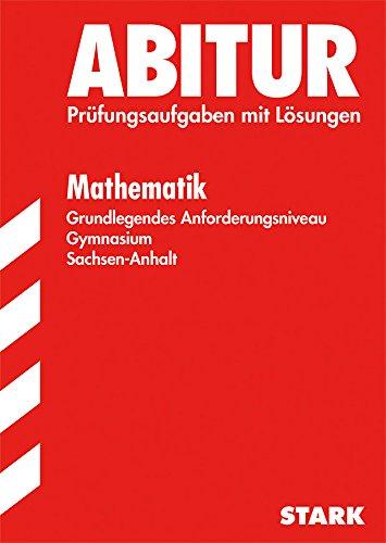 Abitur-Prüfungsaufgaben Gymnasium Sachsen-Anhalt. Aufgabensammlung mit Lösungen / Mathematik Grundlegendes Anforderungsniveau: Prüfungsaufgaben mit Lösungen.