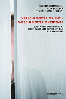 Verschleierter Orient - Entscheierter Okzident?. (Un)Sichtbarkeit in Politik, Recht, Kunst und Kultur seit dem 19. Jahrhundert