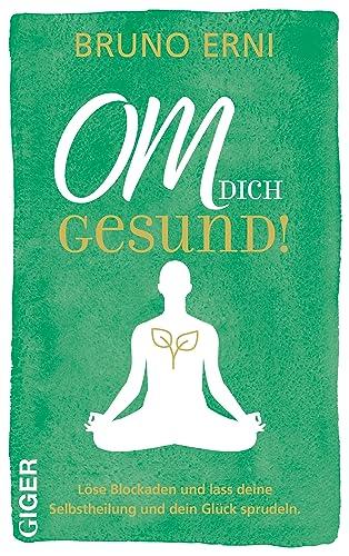 OM dich GESUND!: Löse Blockaden und lass deine Selbstheilung und dein Glück sprudeln.