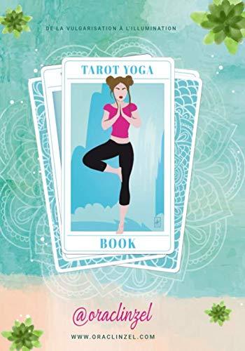 Tarot Yoga Book: De la vulgarisation à l’illumination : le chemin initiatique yogique & tarologique commence ici