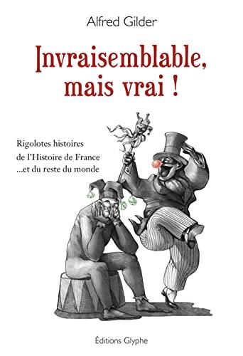 Invraisemblable, mais vrai ! : rigolotes histoires de l'histoire de France... et du reste du monde