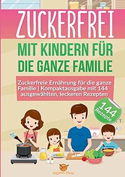 Zuckerfrei mit Kindern für die ganze Familie: Zuckerfreie Ernährung für die ganze Familie | Kompaktausgabe mit 144 ausgewählten, leckeren Rezepten