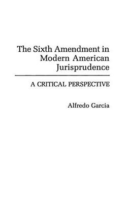 The Sixth Amendment in Modern American Jurisprudence: A Critical Perspective (Contributions in Legal Studies)