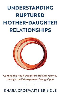 Understanding Ruptured Mother-Daughter Relationships: Guiding the Adult Daughter's Healing Journey through the Estrangement Energy Cycle