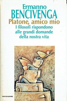 Platone, amico mio. I filosofi rispondono alle grandi domande della nostra vita (Saggi)