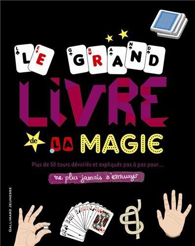 Le grand livre de la magie : plus de 50 tours dévoilés et expliqués pas à pas pour... ne plus jamais s'ennuyer